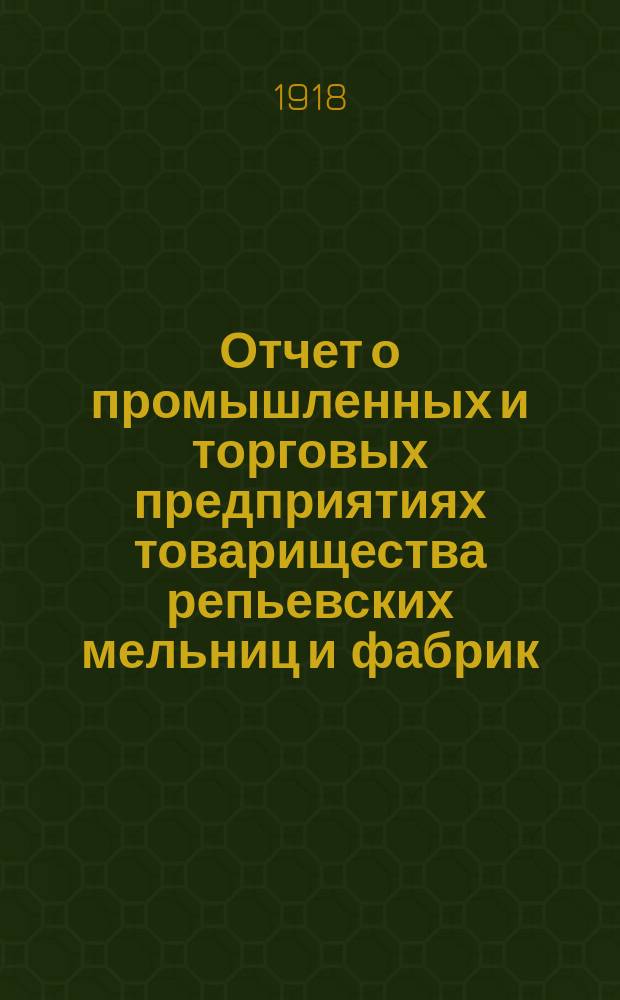 Отчет о промышленных и торговых предприятиях товарищества репьевских мельниц и фабрик...
