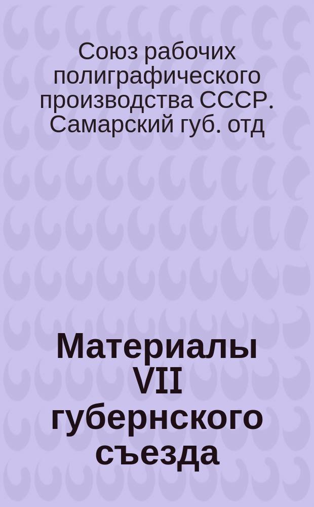 Материалы VII губернского съезда : 25-27 сент. 1924 г
