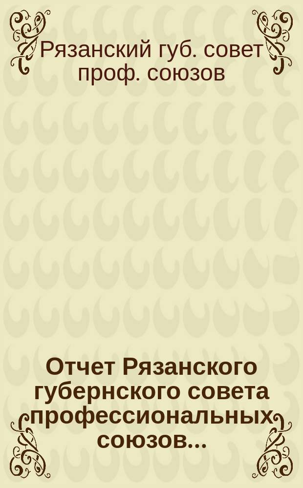 Отчет Рязанского губернского совета профессиональных союзов...