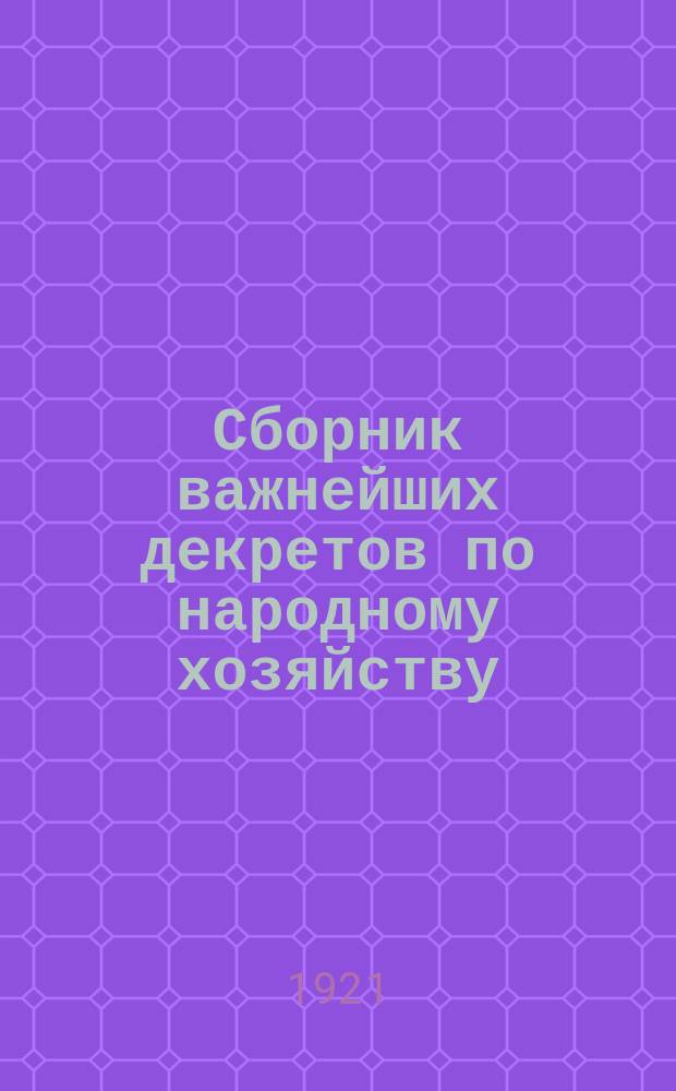 Сборник важнейших декретов по народному хозяйству : За апр.-сент. 1921 г