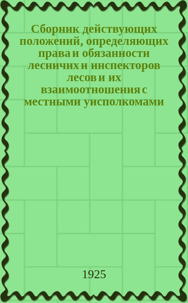 Сборник действующих положений, определяющих права и обязанности лесничих и инспекторов лесов и их взаимоотношения с местными уисполкомами, уземуправлениями, волисполкомами и сельсоветами