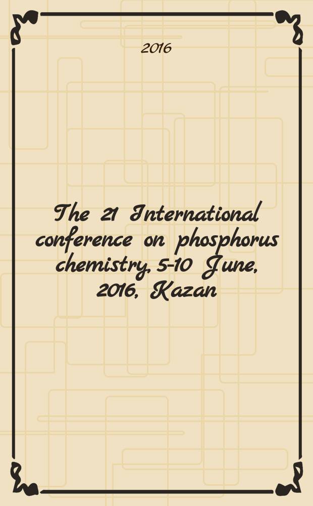 The 21 International conference on phosphorus chemistry, 5-10 June, 2016, Kazan : abstract book