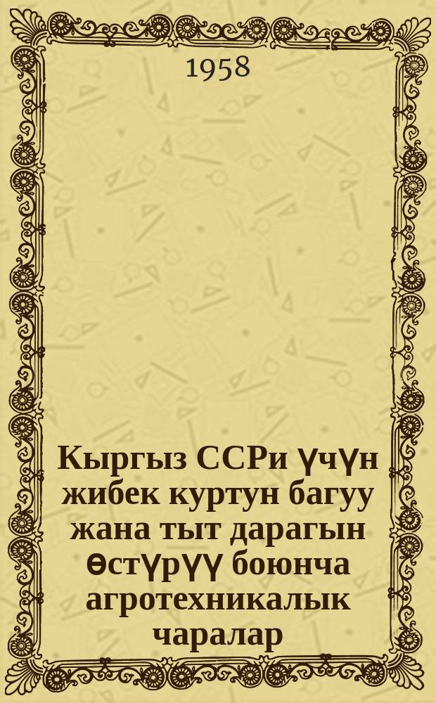 Кыргыз ССРи үчүн жибек куртун багуу жана тыт дарагын ѳстүрүү боюнча агротехникалык чаралар = Агротехнические мероприятия по выкормке шелковичных червей и выращиванию тутовых деревьев в Кирг. ССР