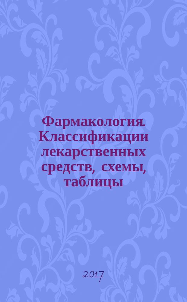 Фармакология. Классификации лекарственных средств, схемы, таблицы : учебное пособие для самостоятельной работы студентов фармацевтического факультета по дисциплине "Фармакология"