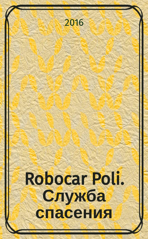 Robocar Poli. Служба спасения : чтение с увлечением, загадки и развлечения : перевод : для детей старшего дошкольного возраста : для чтения взрослыми детям