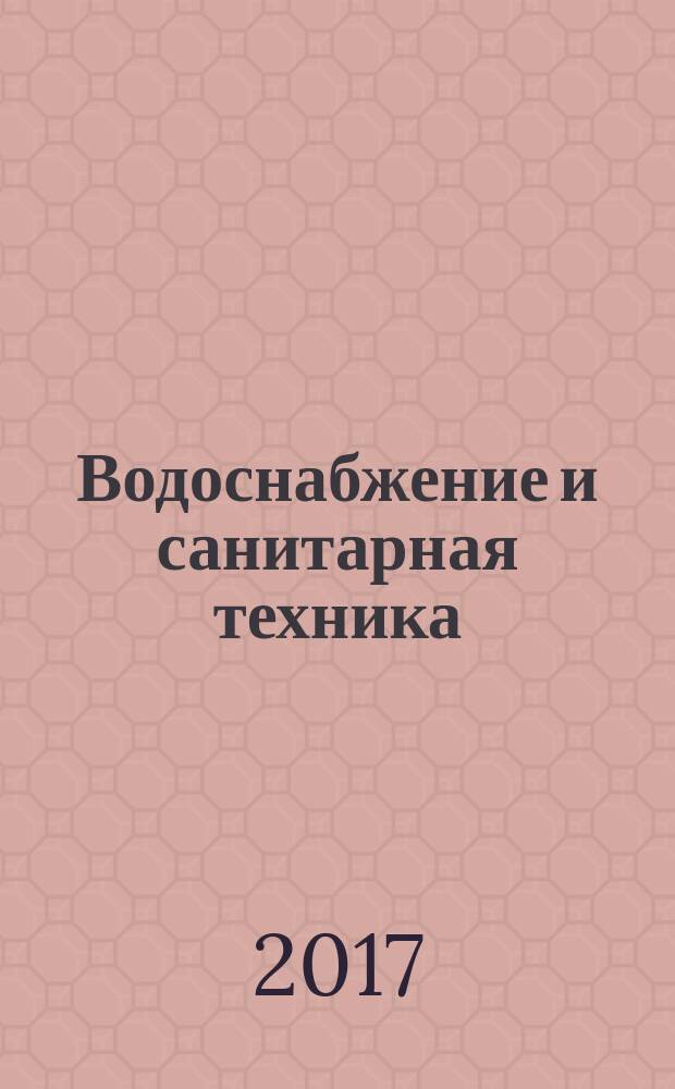 Водоснабжение и санитарная техника : Ежемес. науч.-техн. и производ. журн. Гос. Ком. Сов. Министров СССР по делам строительства. 2017, № 2