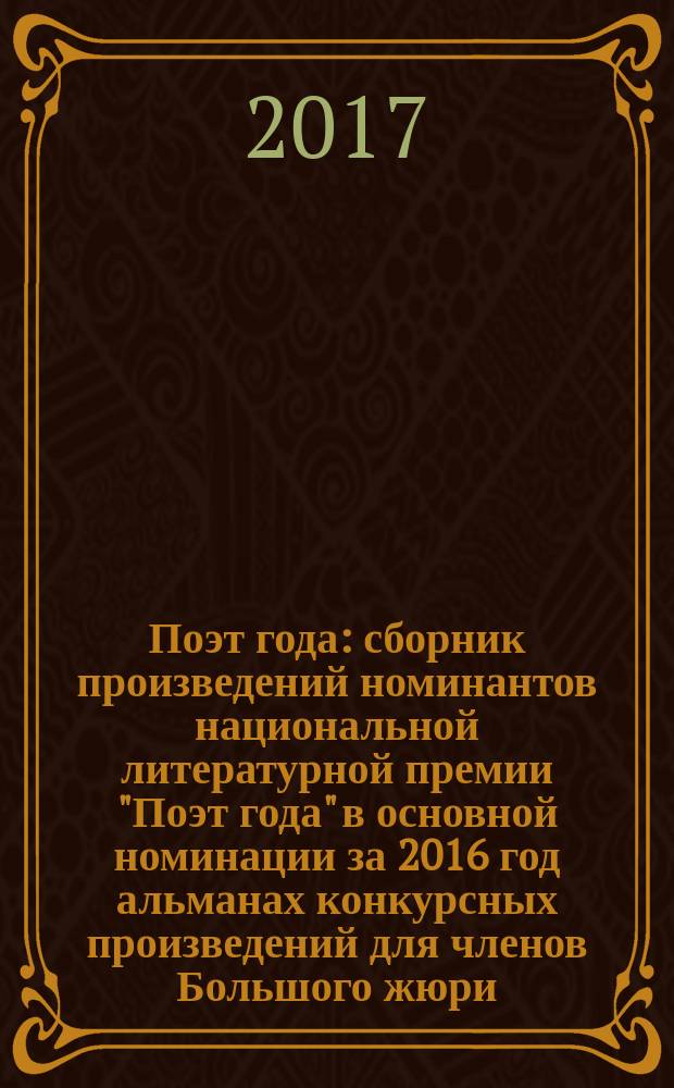Поэт года : сборник произведений номинантов национальной литературной премии "Поэт года" в основной номинации [за 2016 год альманах конкурсных произведений для членов Большого жюри]. 2016, кн.39