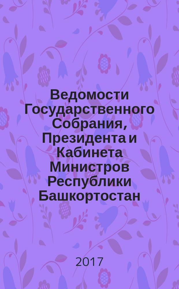 Ведомости Государственного Собрания, Президента и Кабинета Министров Республики Башкортостан. 2017, № 4 (550)