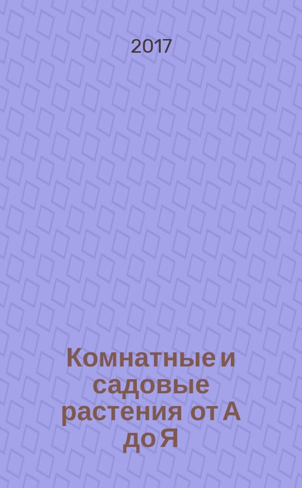 Комнатные и садовые растения от А до Я : как украсить свой дом и сад цветами и декоративными растениями еженедельное издание. Вып. 158