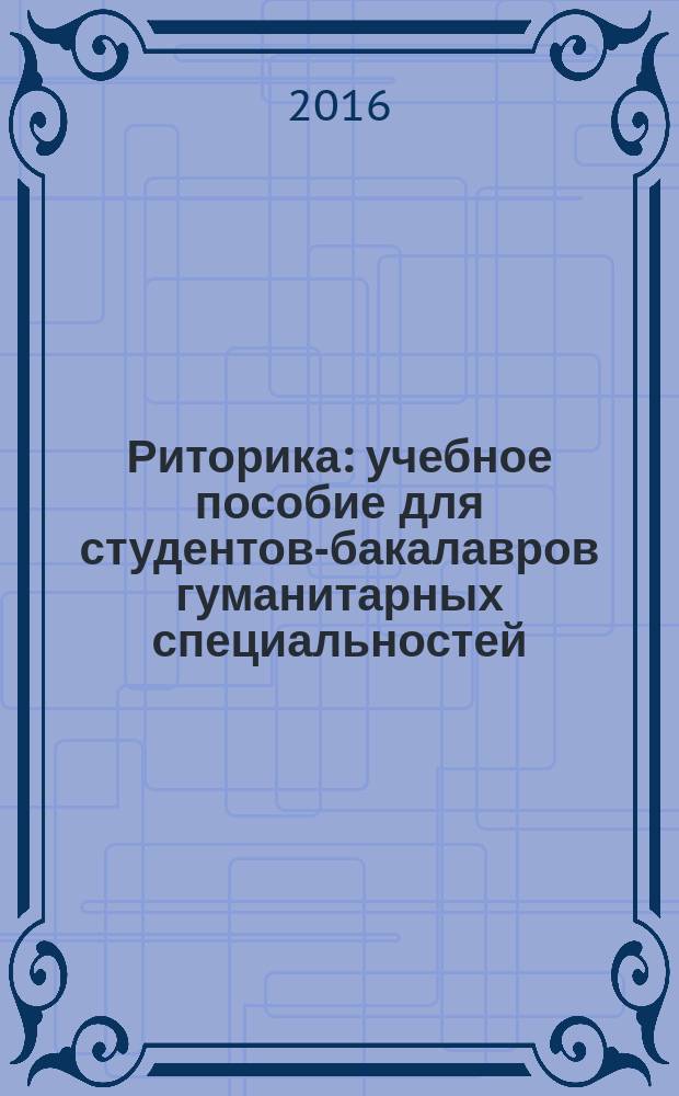 Риторика : учебное пособие для студентов-бакалавров гуманитарных специальностей