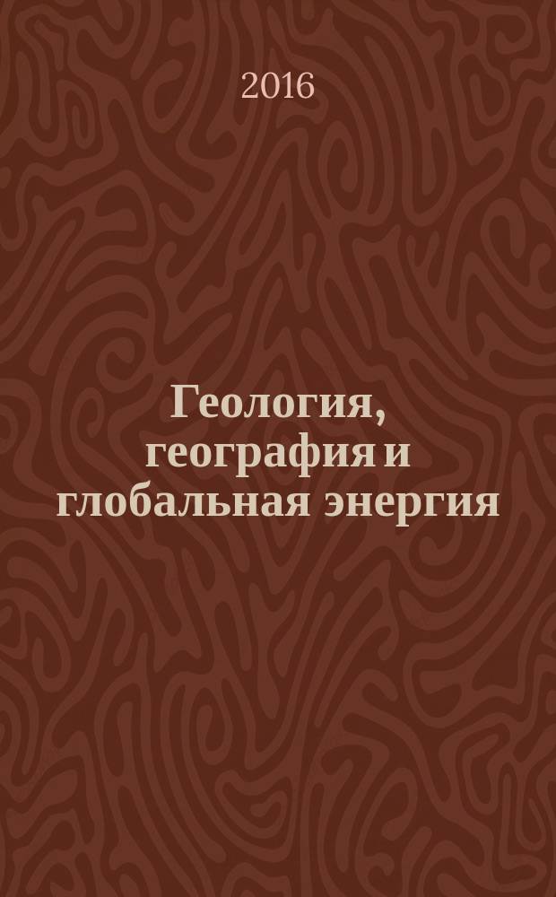 Геология, география и глобальная энергия : научно-технический журнал. 2016, № 4 (63)