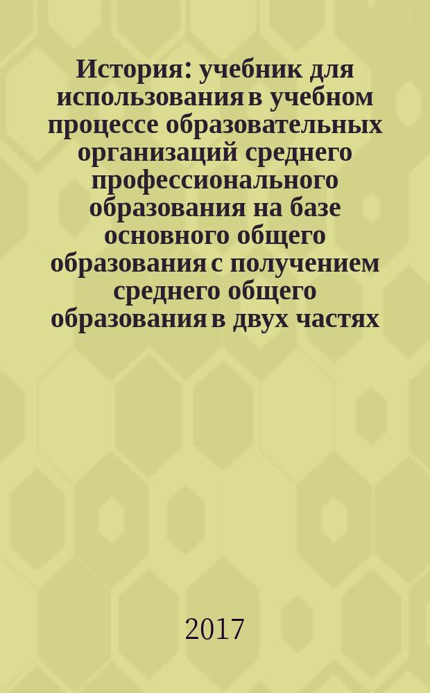 История : учебник для использования в учебном процессе образовательных организаций среднего профессионального образования на базе основного общего образования с получением среднего общего образования в двух частях. Ч. 1