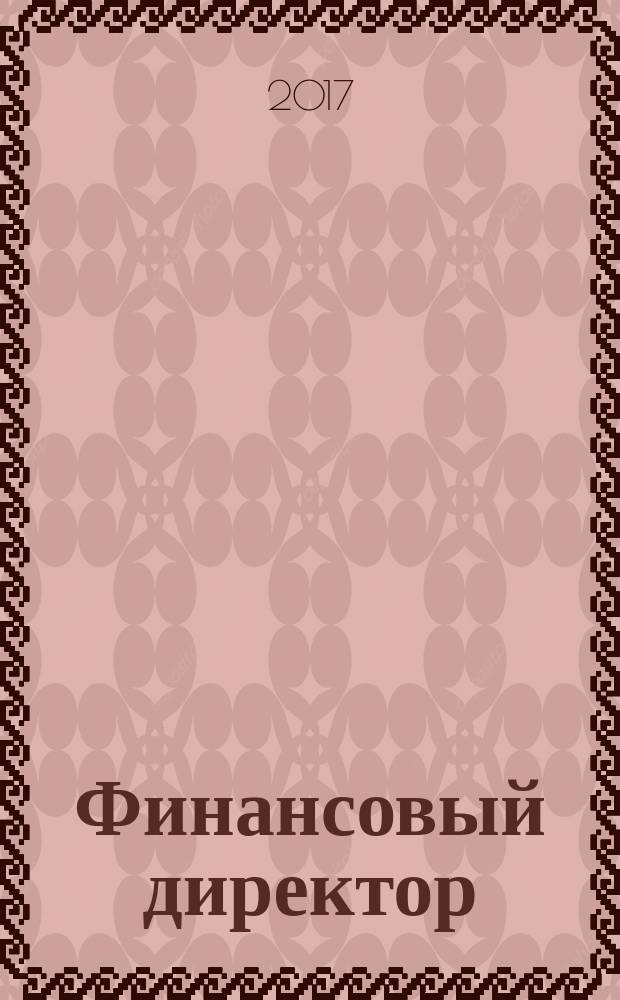 Финансовый директор : Практ. журн. по упр. финансами предприятия. 2017, № 2 (168)