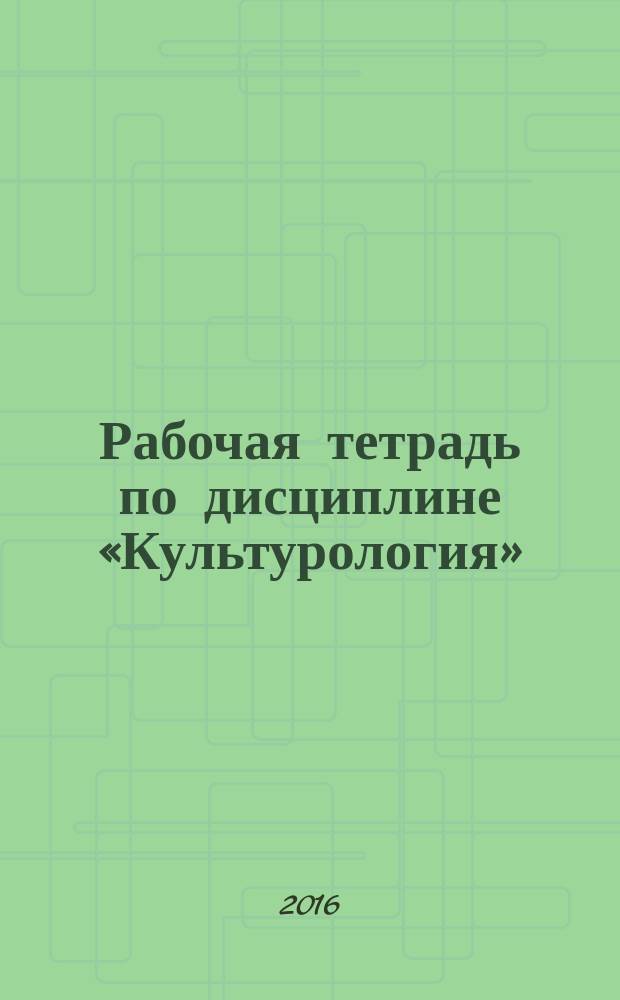 Рабочая тетрадь по дисциплине «Культурология» : учебное пособие
