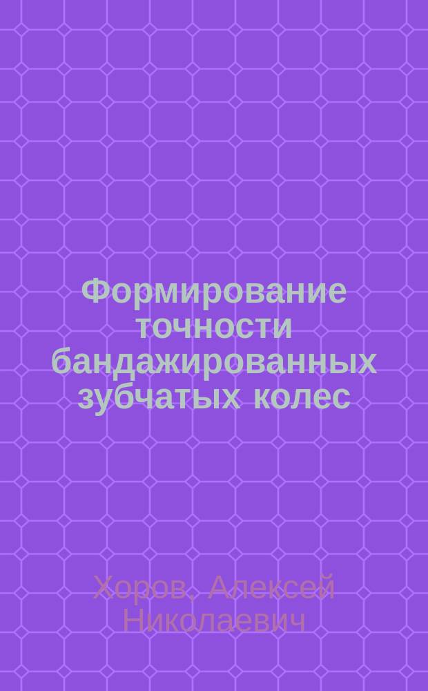 Формирование точности бандажированных зубчатых колес : монография