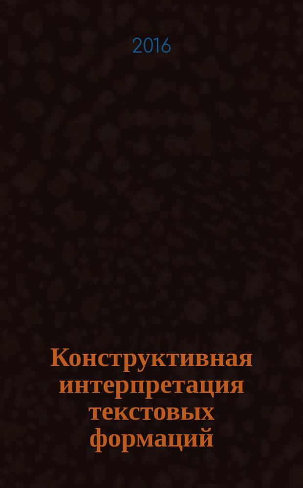 Конструктивная интерпретация текстовых формаций : монография
