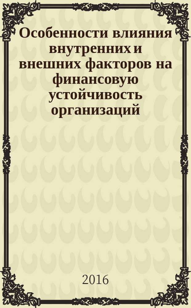 Особенности влияния внутренних и внешних факторов на финансовую устойчивость организаций : монография