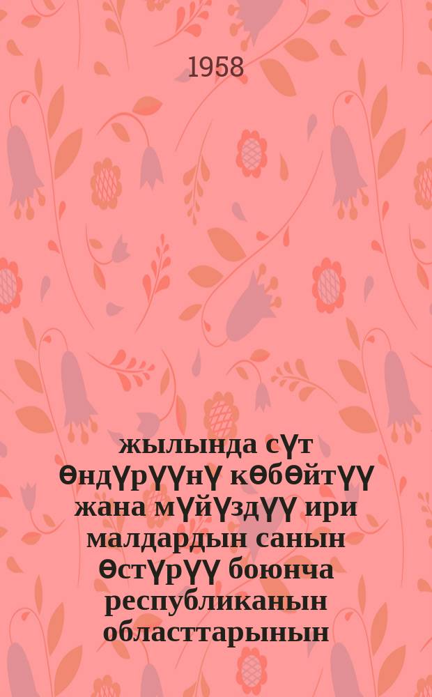 1957-жылында сүт ѳндүрүүнү кѳбѳйтүү жана мүйүздүү ири малдардын санын ѳстүрүү боюнча республиканын областтарынын, райондорунун , МТС, колхоздорунун, совхоздорунун жана саанчыларынын социалисттик мелдештеринин жыйынтыктары жѳнүндѳ бюллетень = Бюллетень об итогах социалистического соревнования по повышению надоев молока и по выращиванию крупного рогатого скота среди областей республики, районов, МТС, колхозов, совхозов и доярок