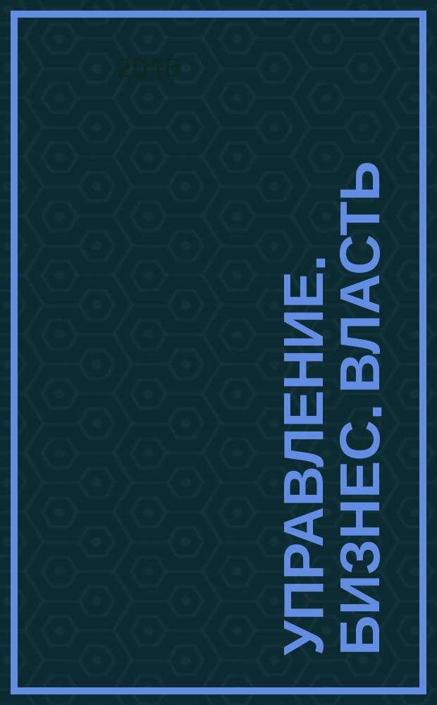Управление. Бизнес. Власть : периодический научно-практический журнал. 2016, № 3 (12)
