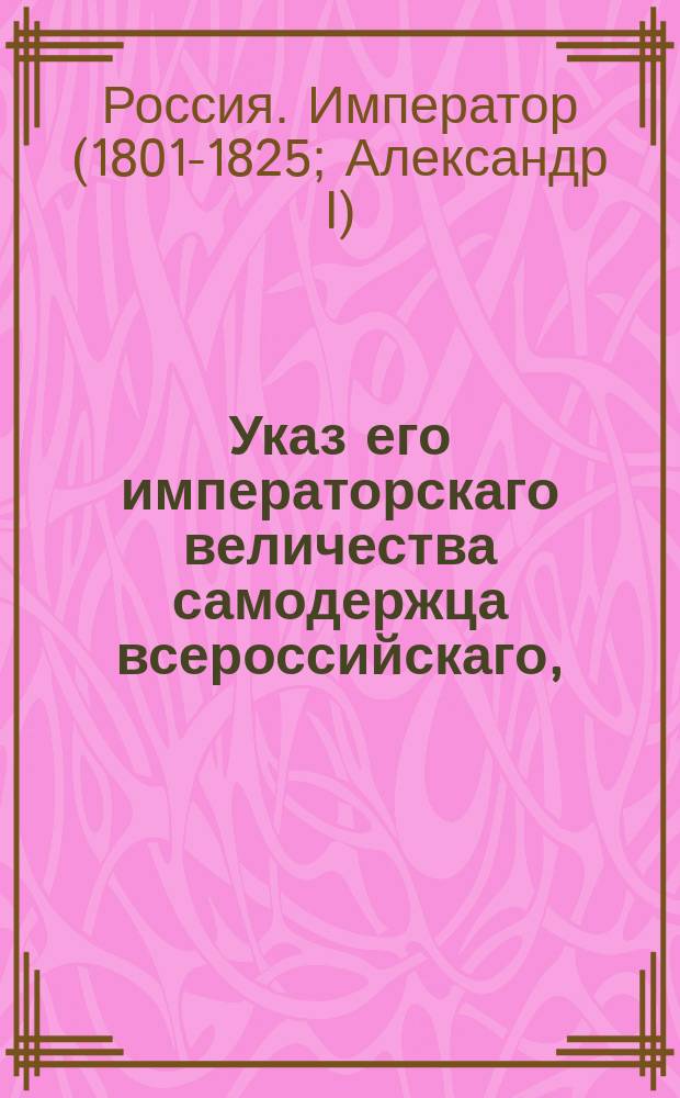 Указ его императорскаго величества самодержца всероссийскаго, : Дабы казенные палаты на принимаемых по приговорам судебных мест в военную службу людей, на бродяг и беспаспортных выдавали до того времени, пока о выдаче без изъятия всякого рода зачетных квитанций сделано будет особое положение, по прежнему свидетельства, и о прочем