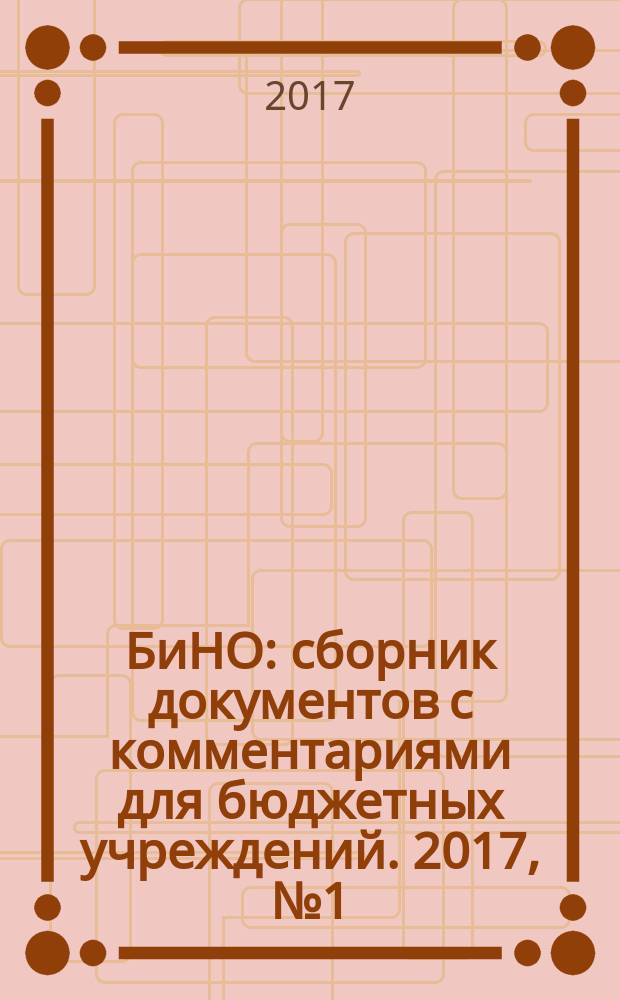 БиНО: сборник документов с комментариями для бюджетных учреждений. 2017, № 1 (139)