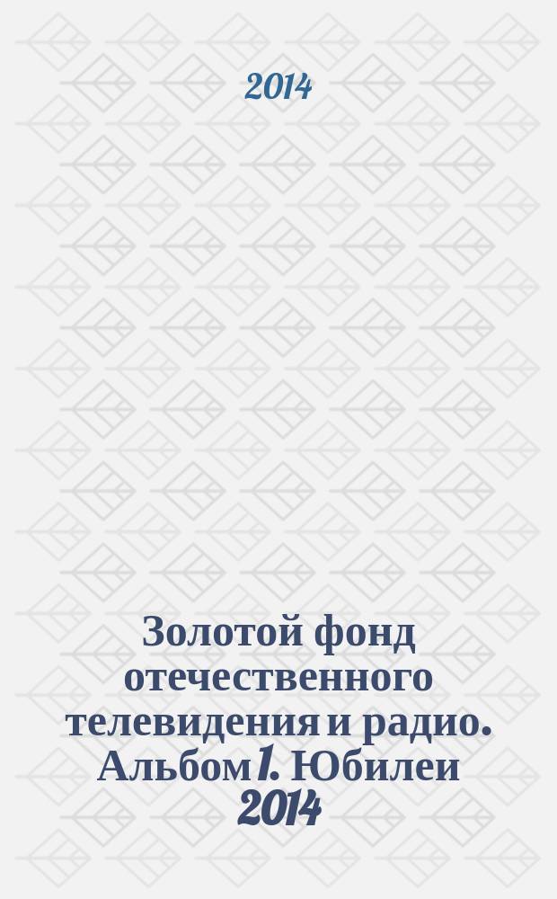 Золотой фонд отечественного телевидения и радио. Альбом 1. Юбилеи 2014: Даты. Имена. Наследие
