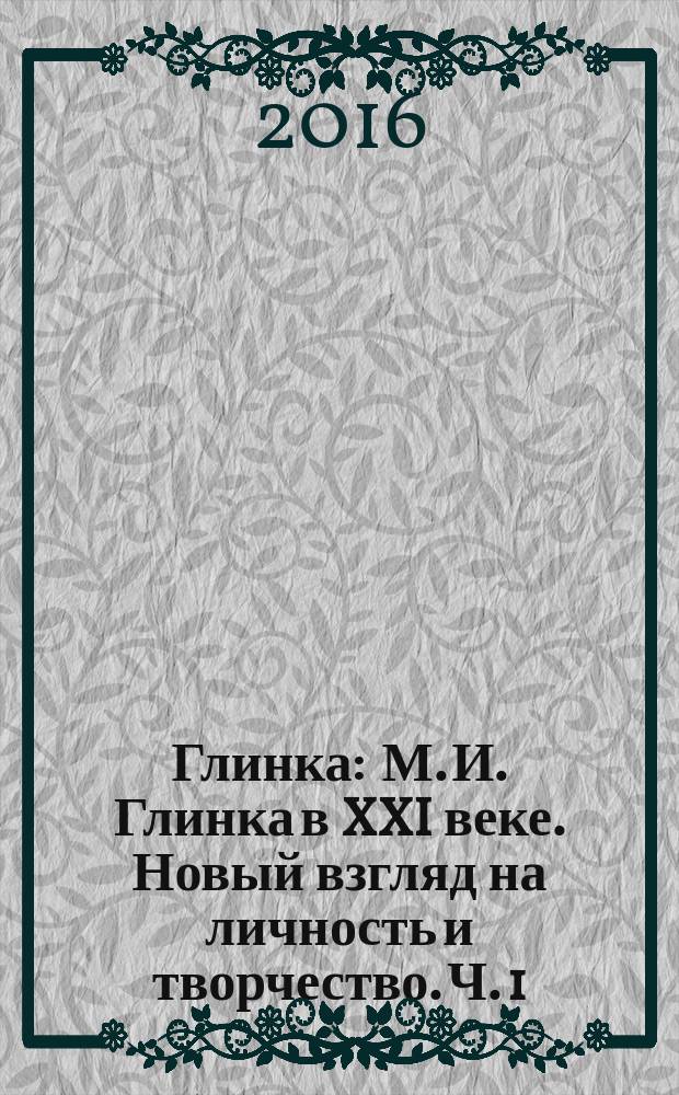 Глинка : М. И. Глинка в XXI веке. Новый взгляд на личность и творчество. Ч. 1 : Детство в Новоспасском (1804-1817)