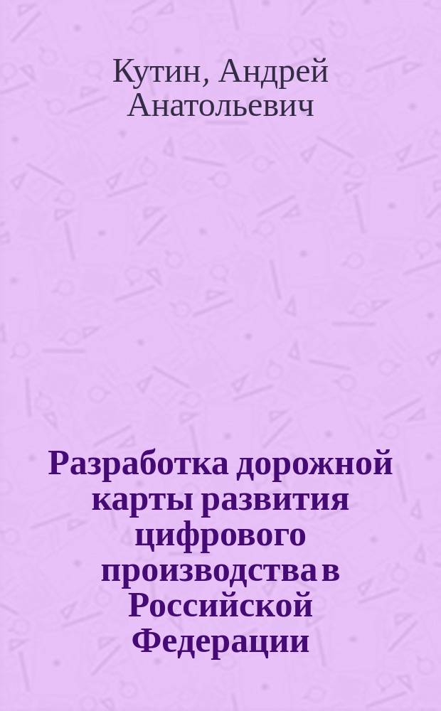 Разработка дорожной карты развития цифрового производства в Российской Федерации : монография