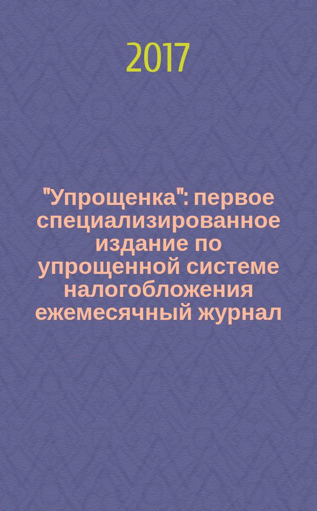 "Упрощенка" : первое специализированное издание по упрощенной системе налогобложения ежемесячный журнал. 2017, № 2