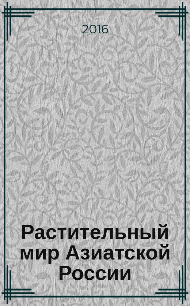 Растительный мир Азиатской России : вестник Центрального сибирского ботанического сада СО РАН научный журнал. 2016, № 3 (23)