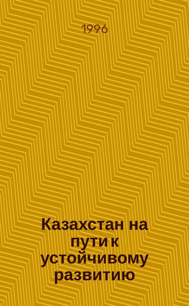 Казахстан на пути к устойчивому развитию = Kazakstan on the way of sustainable development : сборник переработанных докладов и сообщений, сделанных на Республиканском семинаре "Устойчивое развитие Казахстана: проблемы и перспективы" (Алматы, 12-15 марта 1996 г.)