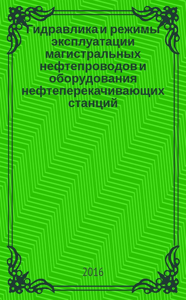 Гидравлика и режимы эксплуатации магистральных нефтепроводов и оборудования нефтеперекачивающих станций : электронный учебно-методический комплекс