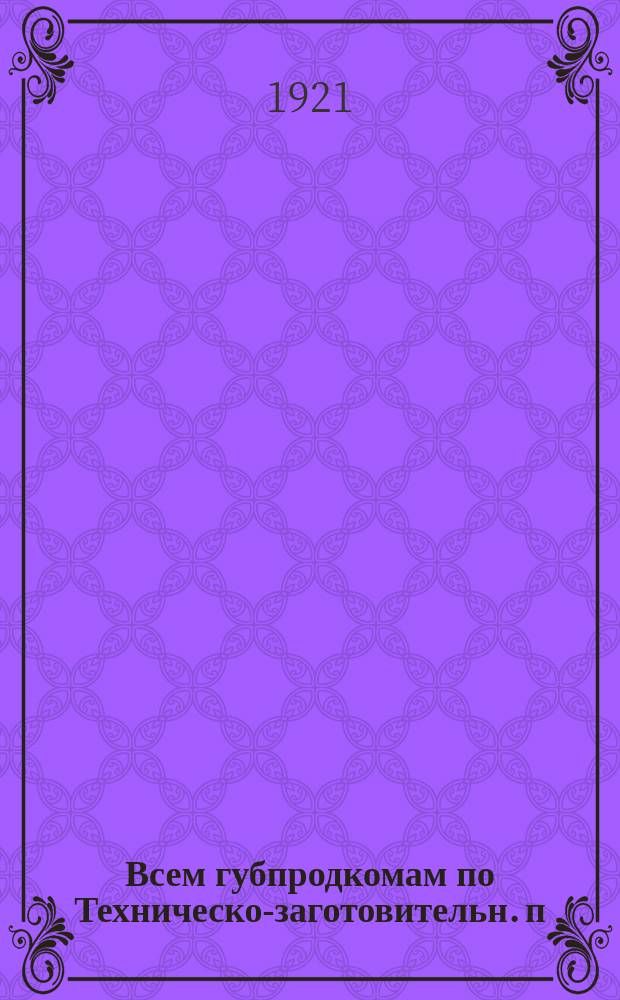 Всем губпродкомам по Техническо-заготовительн. п/отделу Отдела заготовок: Циркулярно, февр. 12 дня 1921 г. № 491/БЗ: [О составлении карт сети продорганов в губерниях] : листовка