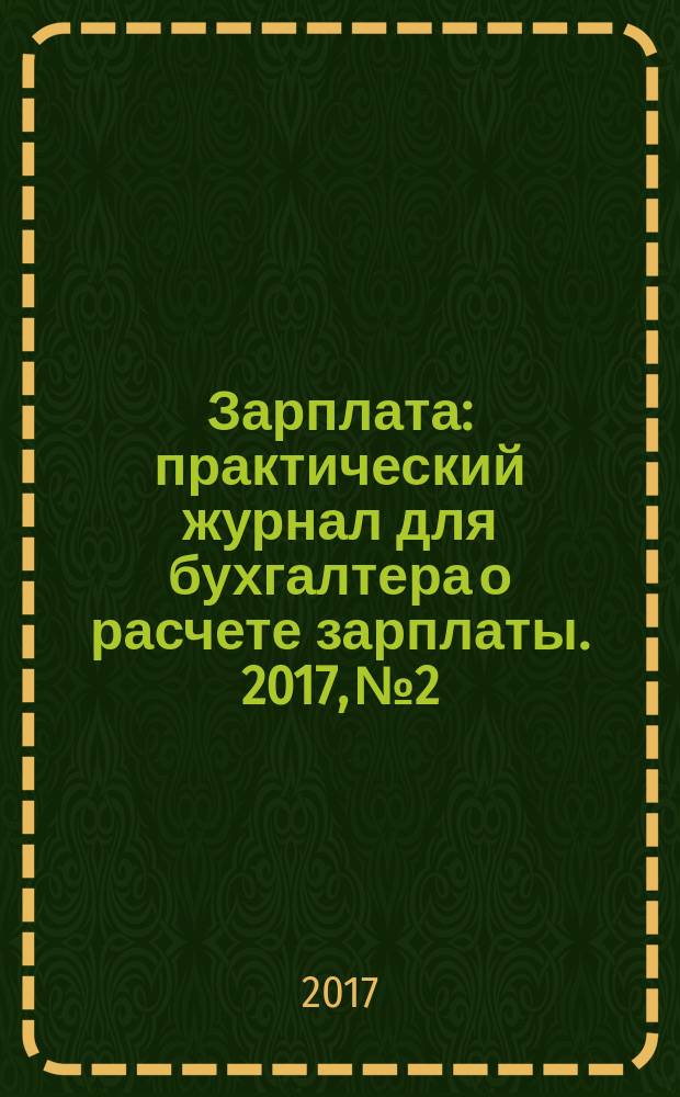 Зарплата : практический журнал для бухгалтера о расчете зарплаты. 2017, № 2