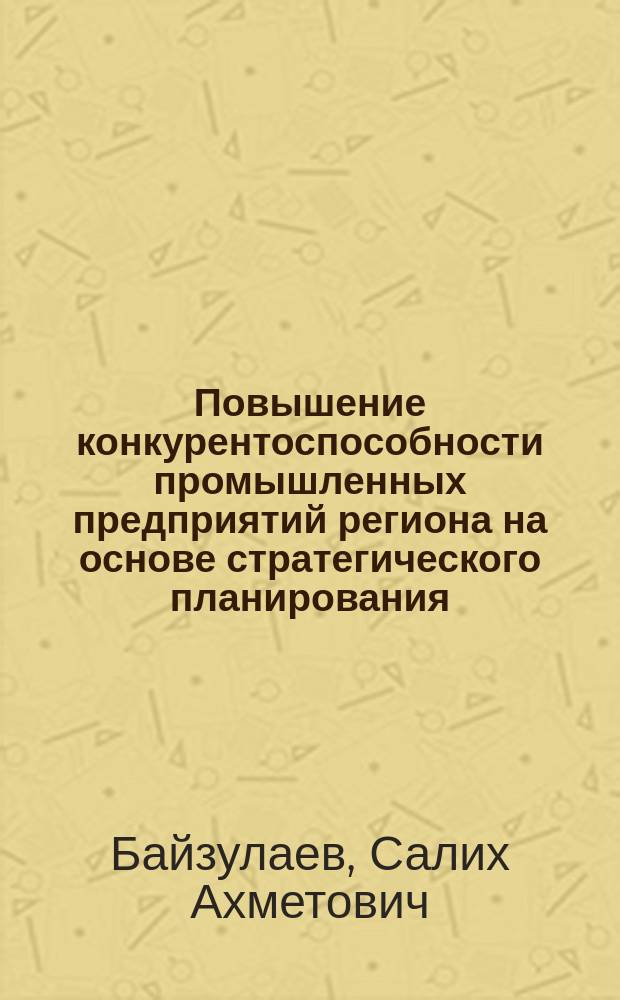 Повышение конкурентоспособности промышленных предприятий региона на основе стратегического планирования (на примере машиностроения) : монография