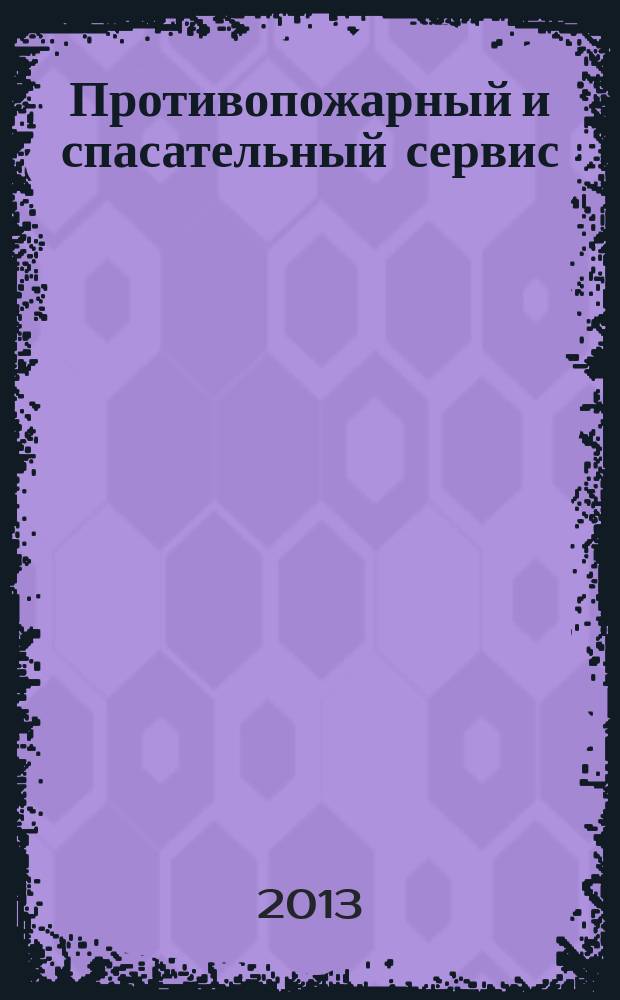 Противопожарный и спасательный сервис : специализированный информационно-рекламный журнал для тех, кто заботится о своей безопасности и обеспечивает ее. 2013, № 1