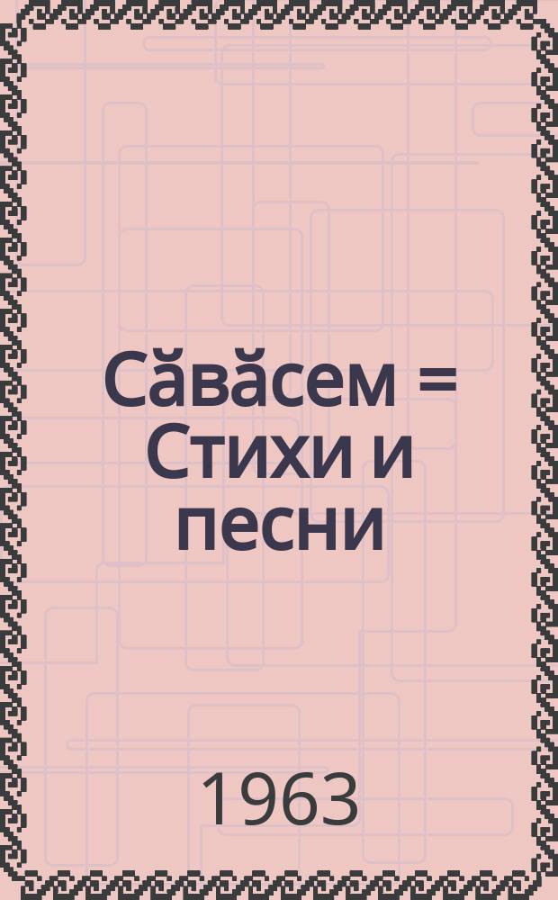 Сӑвӑсем = Стихи и песни