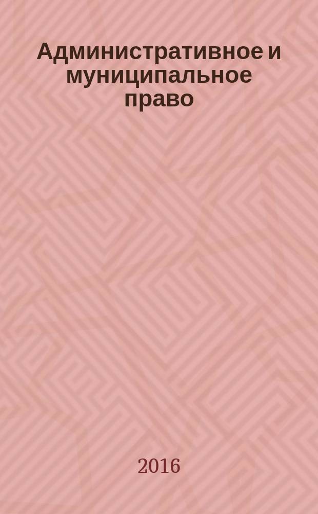 Административное и муниципальное право : ежемесячный научный журнал. 2016, № 12 (108)