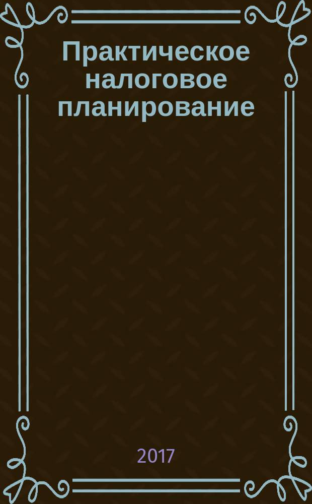 Практическое налоговое планирование : как безопасно сэкономить на налогах журнал. 2017, № 2