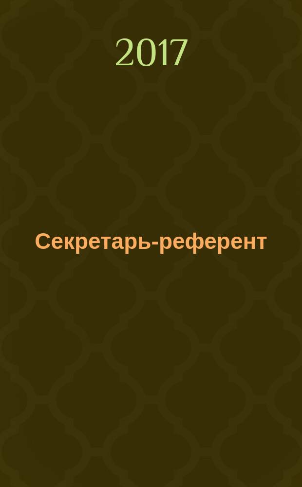 Секретарь-референт : Специализир. журн. для секретарей всех уровней. 2017, № 2 (170)
