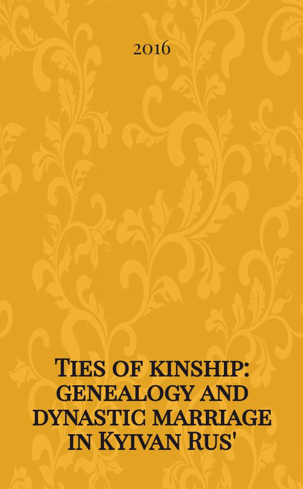 Ties of kinship : genealogy and dynastic marriage in Kyivan Rus' = Узы родства