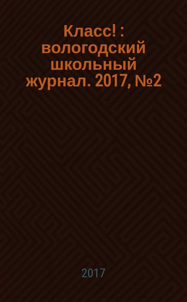 Класс ! : вологодский школьный журнал. 2017, № 2 (31)