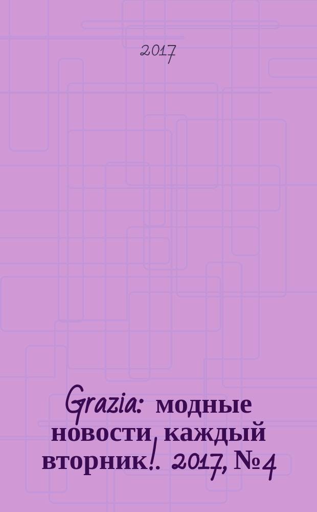 Grazia : модные новости каждый вторник !. 2017, № 4