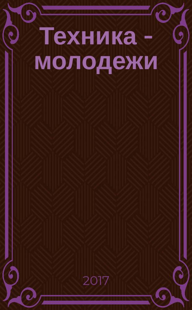 Техника - молодежи : Производ.-техн. и науч. журн. Орган ЦК ВЛКСМ. Ред. коллегия. 2017, № 1 (1006)