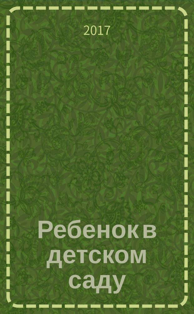 Ребенок в детском саду : Ил. метод. журн. для воспитателей дошк. учреждений. 2017, № 1