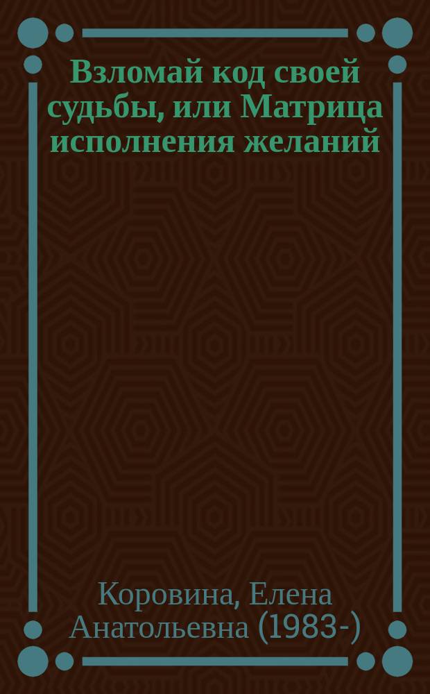 Взломай код своей судьбы, или Матрица исполнения желаний