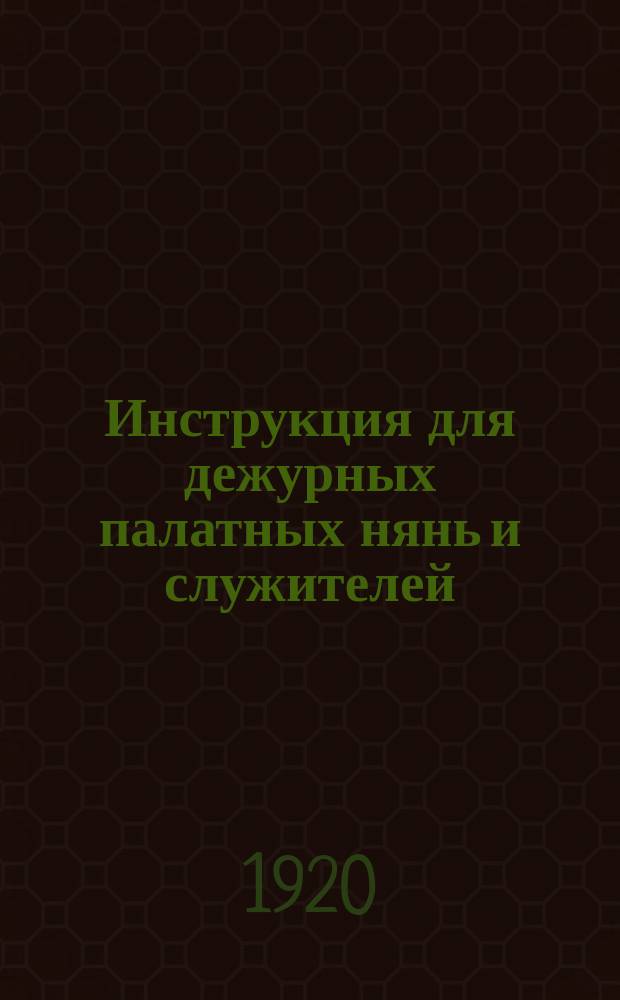 Инструкция для дежурных палатных нянь и служителей : Утв. Коллегией Наркомздрава от 17 февр. 1920 г. : листовка