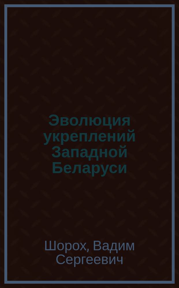 Эволюция укреплений Западной Беларуси : Вадим Шорох