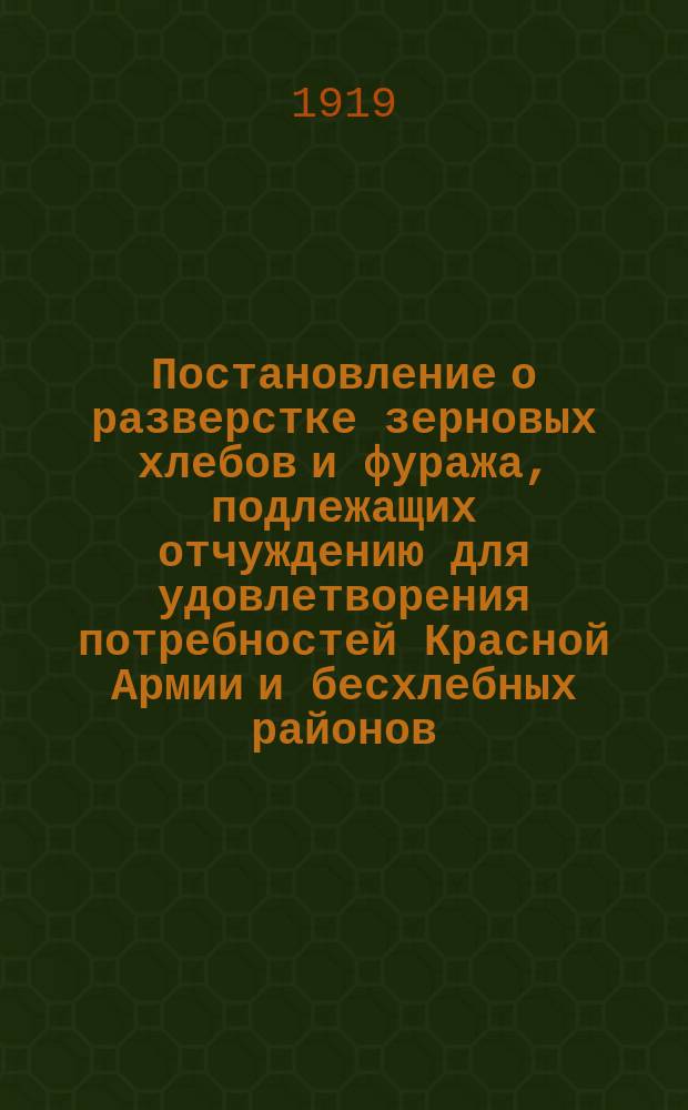 Постановление о разверстке зерновых хлебов и фуража, подлежащих отчуждению для удовлетворения потребностей Красной Армии и бесхлебных районов, 13-го янв. 1919 г. : листовка