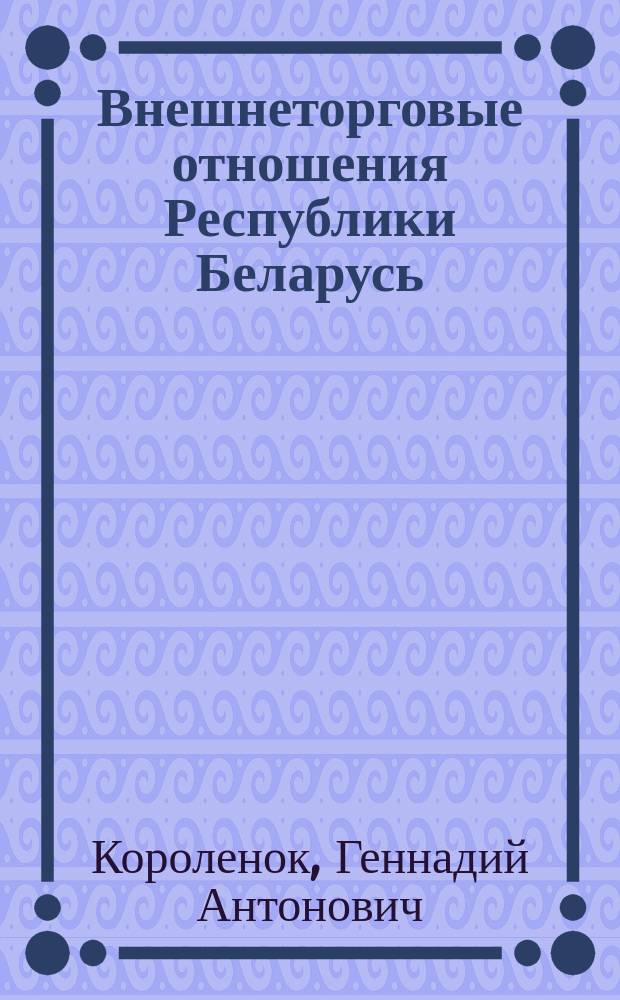 Внешнеторговые отношения Республики Беларусь : монография